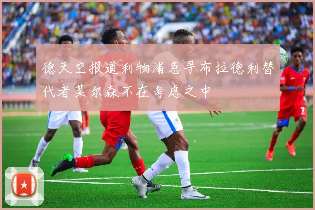 德天空报道利物浦急寻布拉德利替代者莱尔森不在考虑之中