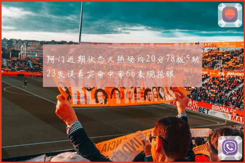 阿门近期状态火热场均20分78板5助23失误真实命中率66表现抢眼