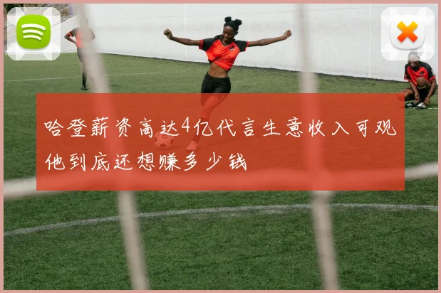 哈登薪资高达4亿代言生意收入可观他到底还想赚多少钱