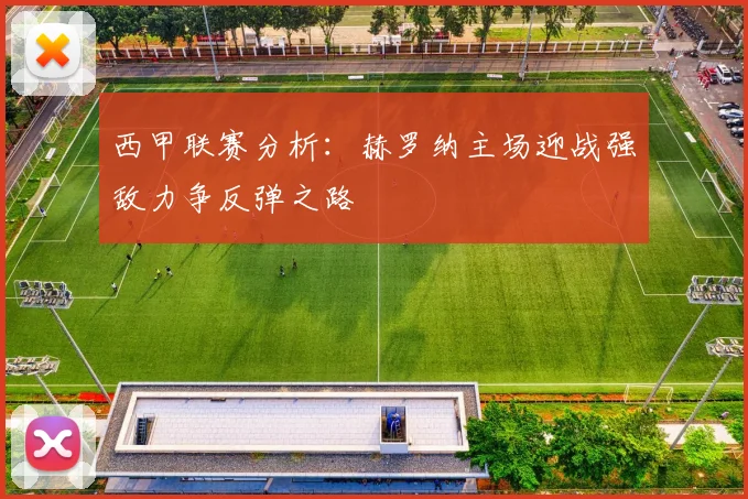西甲联赛分析：赫罗纳主场迎战强敌力争反弹之路