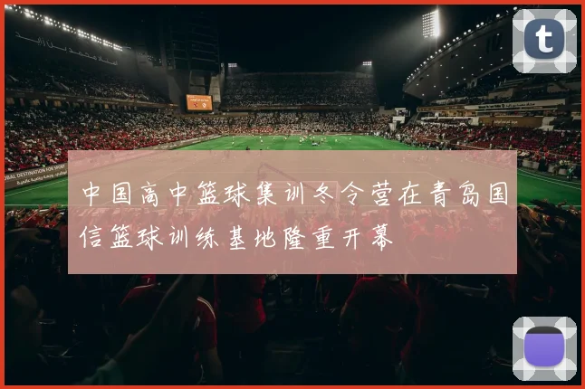 中国高中篮球集训冬令营在青岛国信篮球训练基地隆重开幕